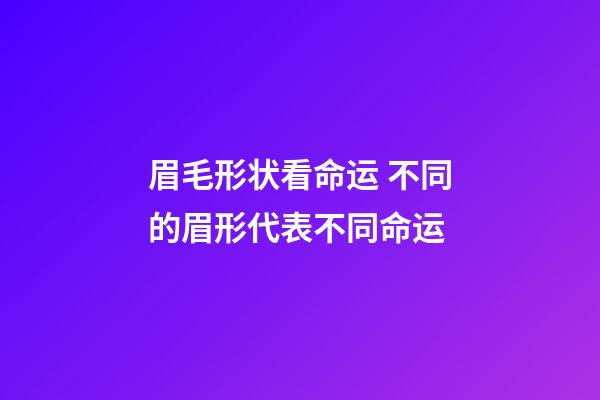 眉毛形状看命运 不同的眉形代表不同命运